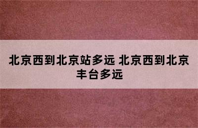 北京西到北京站多远 北京西到北京丰台多远